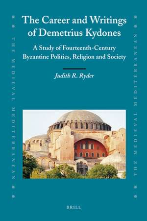 The Career and Writings of Demetrius Kydones: A Study of Fourteenth-Century Byzantine Politics, Religion and Society de Judith Ryder