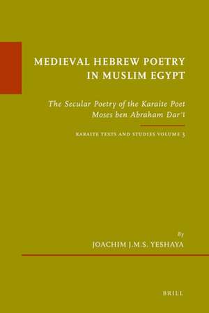 Medieval Hebrew Poetry in Muslim Egypt: The Secular Poetry of the Karaite Poet Moses ben Abraham Darʿī. Karaite Texts and Studies, Volume 3 de Joachim J.M.S. Yeshaya