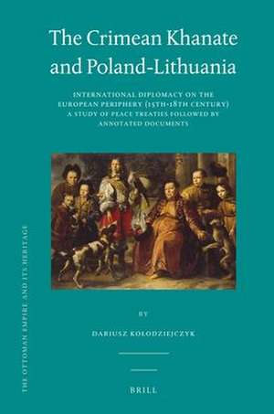 The Crimean Khanate and Poland-Lithuania: International Diplomacy on the European Periphery (15th-18th Century), A Study of Peace Treaties Followed by an Annotated Edition of Relevant Documents de Dariusz Kolodziejczyk