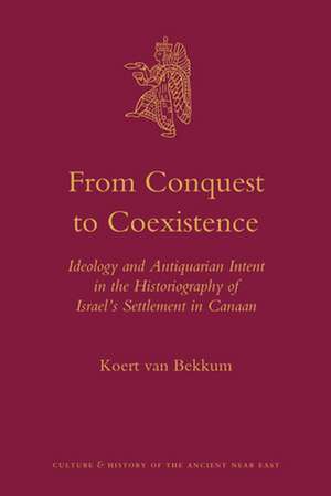 From Conquest to Coexistence: Ideology and Antiquarian Intent in the Historiography of Israel’s Settlement in Canaan de Koert van Bekkum