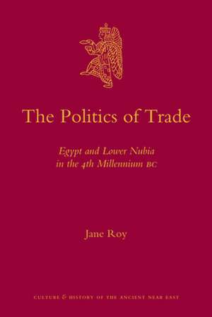 The Politics of Trade: Egypt and Lower Nubia in the 4th Millennium BC de Jane Roy