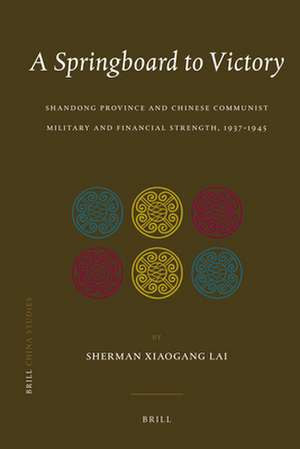 A Springboard to Victory: Shandong Province and Chinese Communist Military and Financial Strength, 1937-1945 de Sherman Xiaogang Lai