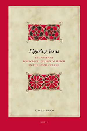 Figuring Jesus: The Power of Rhetorical Figures of Speech in the Gospel of Luke de Keith A. Reich