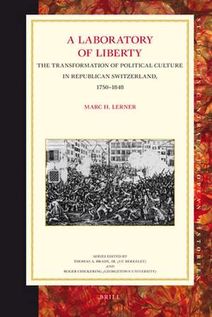 A Laboratory of Liberty: The Transformation of Political Culture in Republican Switzerland, 1750-1848 de Marc Lerner