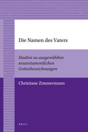 Die Namen des Vaters: Studien zu ausgewählten neutestamentlichen Gottesbezeichnungen de Christiane Zimmermann