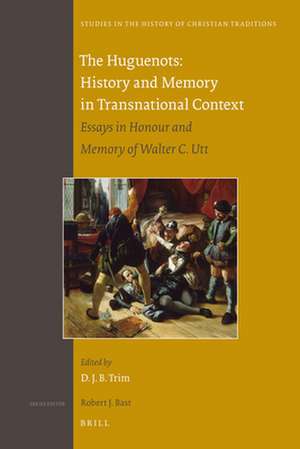 The Huguenots: History and Memory in Transnational Context: Essays in Honour and Memory of Walter C. Utt de David J.B. Trim