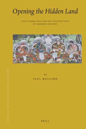 Opening the Hidden Land: State Formation and the Construction of Sikkimese History de Saul Mullard