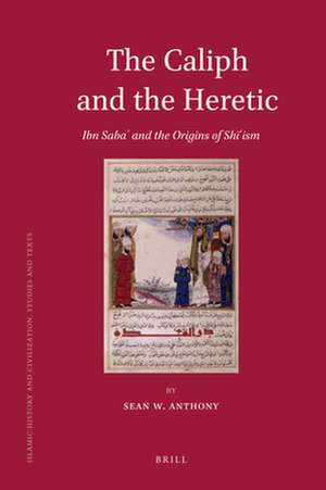 The Caliph and the Heretic: Ibn Sabaʾ and the Origins of Shīʿism de Sean Anthony