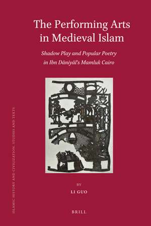 The Performing Arts in Medieval Islam: Shadow Play and Popular Poetry in Ibn Daniyal's Mamluk Cairo de Li Guo