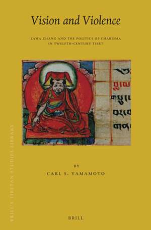 Vision and Violence: Lama Zhang and the Politics of Charisma in Twelfth-Century Tibet de Carl Yamamoto