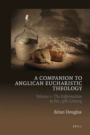 A Companion to Anglican Eucharistic Theology: Volume 1: The Reformation to the 19th Century de Brian Douglas