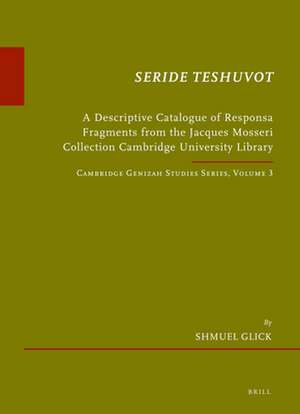 <i>Seride Teshuvot</i>: A Descriptive Catalogue of Responsa Fragments from the Jacques Mosseri Collection Cambridge University Library. Cambridge Genizah Studies Series, Volume 3 de Shmuel Glick