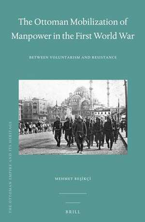 The Ottoman Mobilization of Manpower in the First World War: Between Voluntarism and Resistance de Mehmet Beşikçi