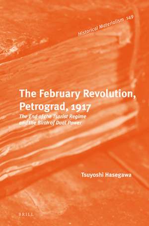 The February Revolution, Petrograd, 1917: The End of the Tsarist Regime and the Birth of Dual Power de Tsuyoshi Hasegawa