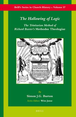 The Hallowing of Logic: The Trinitarian Method of Richard Baxter's Methodus Theologiae de Simon J.G. Burton