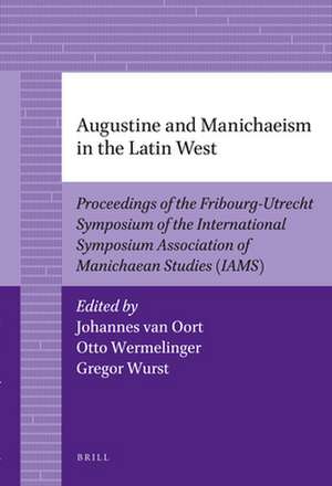 Augustine and Manichaeism in the Latin West: Proceedings of the Fribourg-Utrecht Symposium of the International Symposium Association of Manichaean Studies (IAMS) de Johannes van Oort