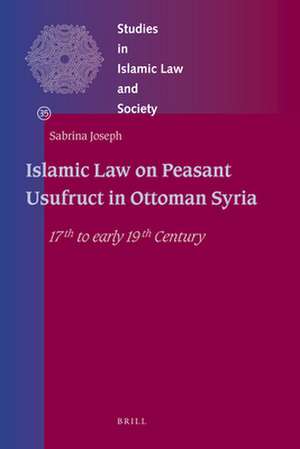 Islamic Law on Peasant Usufruct in Ottoman Syria: 17th to early 19th Century de Sabrina Joseph