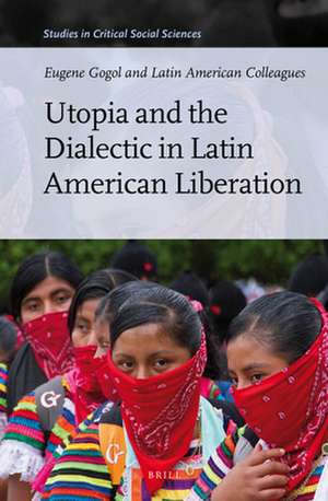 Utopia and the Dialectic in Latin American Liberation de Eugene Gogol