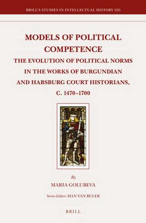 Models of Political Competence: The Evolution of Political Norms in the Works of Burgundian and Habsburg Court Historians, c. 1470-1700 de Maria Golubeva