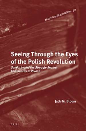 Seeing Through the Eyes of the Polish Revolution: Solidarity and the Struggle Against Communism in Poland de Jack M. Bloom