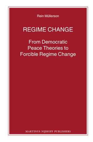 Regime Change: From Democratic Peace Theories to Forcible Regime Change de Rein Müllerson