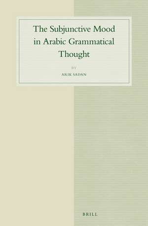 The Subjunctive Mood in Arabic Grammatical Thought de Arik Sadan