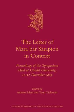 The Letter of Mara bar Sarapion in Context: Proceedings of the Symposium Held at Utrecht University, 10-12 December 2009 de Annette Merz