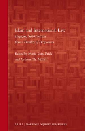 Islam and International Law: Engaging Self-Centrism from a Plurality of Perspectives de Marie-Luisa Frick