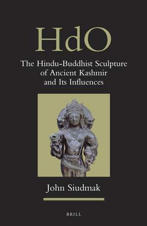 The Hindu-Buddhist Sculpture of Ancient Kashmir and Its Influences de John Siudmak