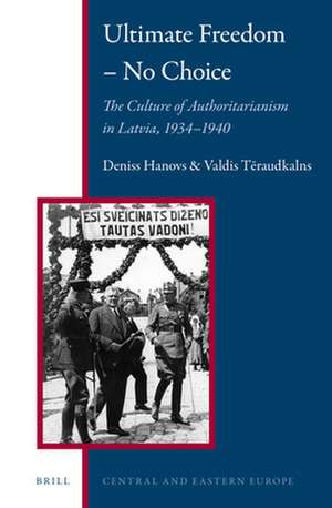 Ultimate Freedom – No Choice: The Culture of Authoritarianism in Latvia, 1934–1940 de Deniss Hanovs