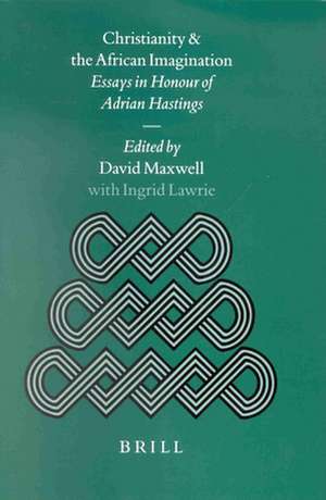 Christianity and the African Imagination: Essays in Honour of Adrian Hastings de Maxwell