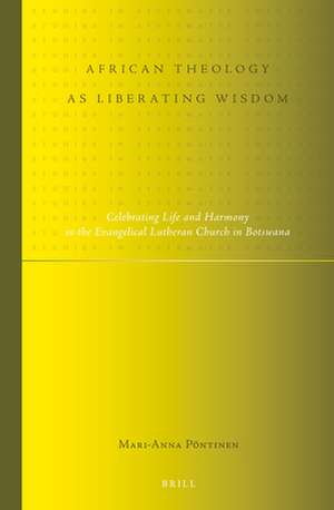 African Theology as Liberating Wisdom: Celebrating Life and Harmony in the Evangelical Lutheran Church in Botswana de Mari-Anna Pöntinen