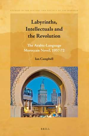 Labyrinths, Intellectuals and the Revolution: The Arabic-Language Moroccan Novel, 1957-72 de Ian Campbell