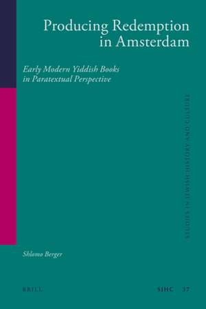 Producing Redemption in Amsterdam: Early Modern Yiddish Books in Paratextual Perspective de Shlomo Berger