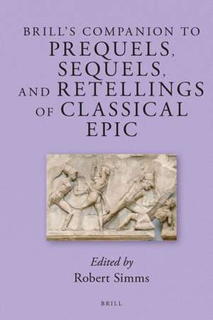 Brill's Companion to Prequels, Sequels, and Retellings of Classical Epic de Robert C Simms