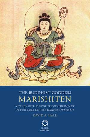 The Buddhist Goddess Marishiten: A Study of the Evolution and Impact of her Cult on the Japanese Warrior de David A. Hall