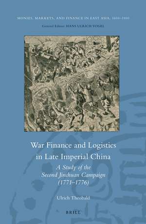 War Finance and Logistics in Late Imperial China: A Study of the Second Jinchuan Campaign (1771–1776) de Ulrich Theobald