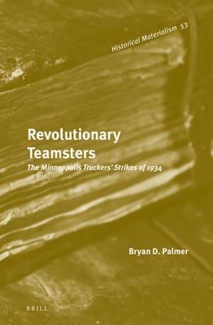 Revolutionary Teamsters: The Minneapolis Truckers’ Strikes of 1934 de Bryan D. Palmer