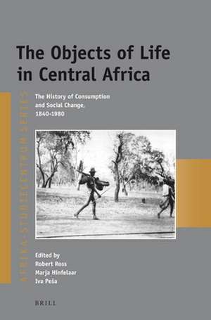 The Objects of Life in Central Africa: The History of Consumption and Social Change, 1840-1980 de Robert Ross