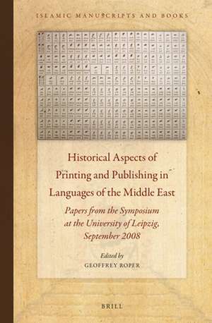 Historical Aspects of Printing and Publishing in Languages of the Middle East: Papers from the Symposium at the University of Leipzig, September 2008 de Geoffrey Roper