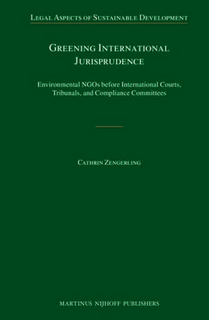 Greening International Jurisprudence: Environmental NGOs before International Courts, Tribunals, and Compliance Committees de Cathrin Zengerling