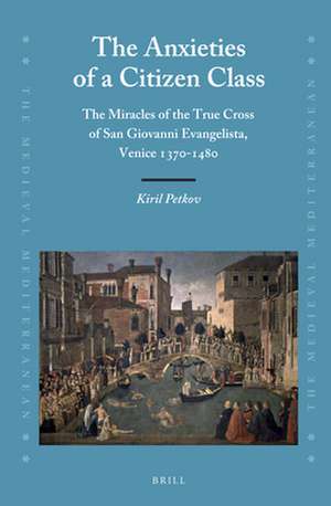 The Anxieties of a Citizen Class: The Miracles of the True Cross of San Giovanni Evangelista, Venice 1370-1480 de Kiril Petkov