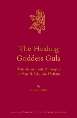 The Healing Goddess Gula: Towards an Understanding of Ancient Babylonian Medicine de Barbara Böck