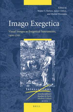 Imago Exegetica: Visual Images as Exegetical Instruments, 1400-1700 de Walter Melion