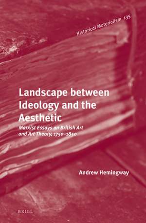 Landscape between Ideology and the Aesthetic: Marxist Essays on British Art and Art Theory, 1750–1850 de Andrew Hemingway