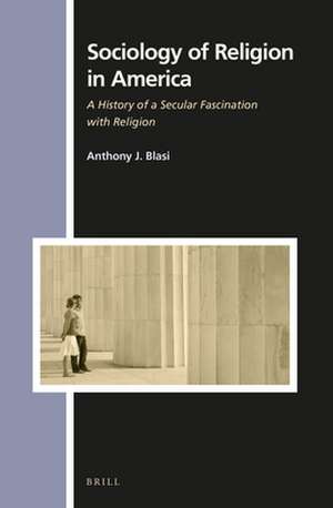 Sociology of Religion in America: A History of a Secular Fascination with Religion de Anthony Blasi