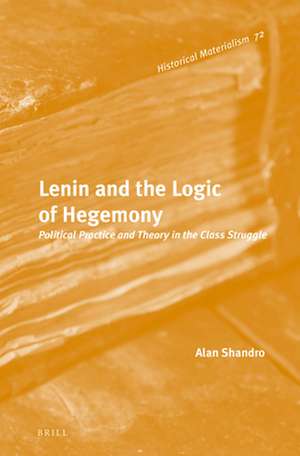 Lenin and the Logic of Hegemony: Political Practice and Theory in the Class Struggle de Alan Shandro