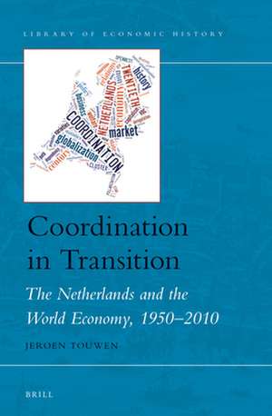 Coordination in Transition: The Netherlands and the World Economy, 1950–2010 de Jeroen (L.J.) Touwen