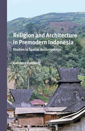 Religion and Architecture in Premodern Indonesia: Studies in Spatial Anthropology de G. Domenig