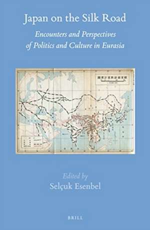 Japan on the Silk Road: Encounters and Perspectives of Politics and Culture in Eurasia de Selçuk Esenbel